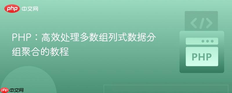 PHP：高效处理多数组列式数据分组聚合的教程