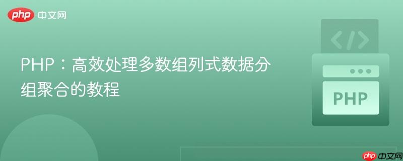 PHP：高效处理多数组列式数据分组聚合的教程
