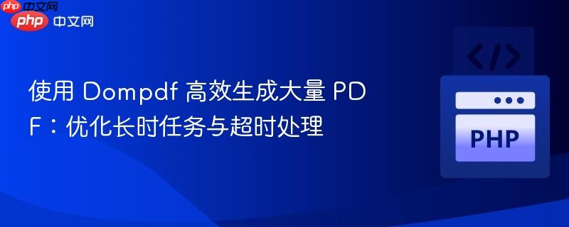 使用 Dompdf 高效生成大量 PDF:优化长时任务与超时处理