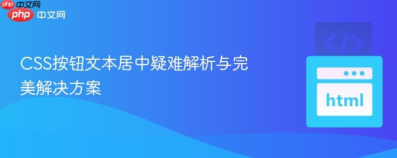 CSS按钮文本居中疑难解析与完美解决方案