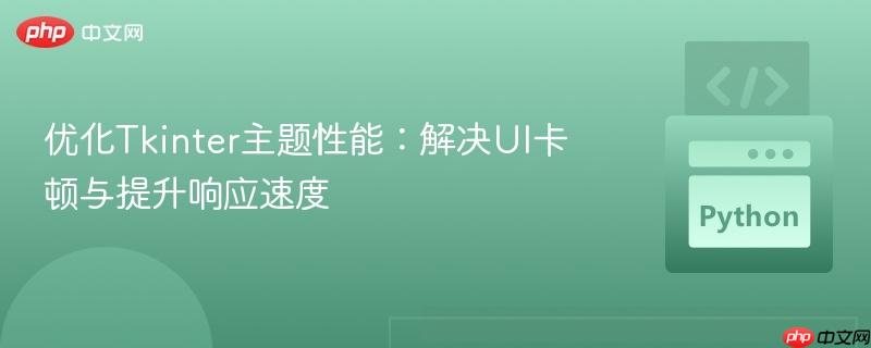 优化Tkinter主题性能：解决UI卡顿与提升响应速度