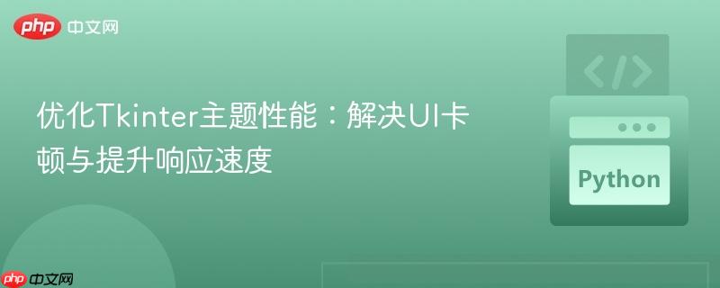 优化Tkinter主题性能:解决UI卡顿与提升响应速度