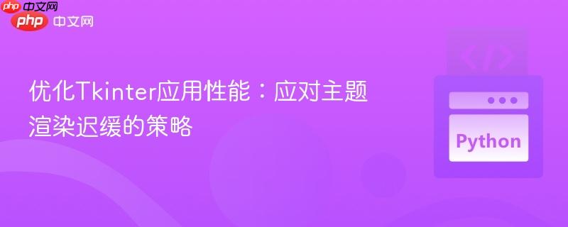 优化Tkinter应用性能:应对主题渲染迟缓的策略