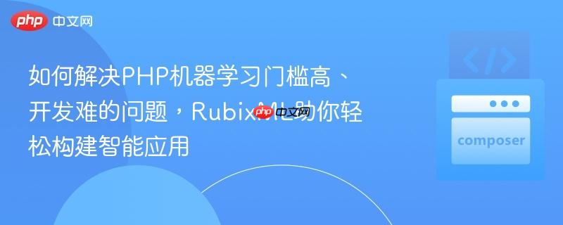 如何解决php机器学习门槛高、开发难的问题，rubixml助你轻松构建智能应用