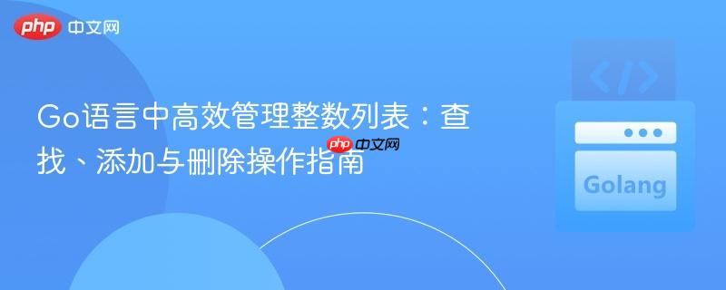 Go语言中高效管理整数列表:查找、添加与删除操作指南