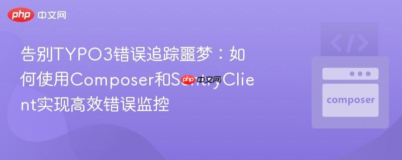 告别typo3错误追踪噩梦：如何使用composer和sentryclient实现高效错误监控
