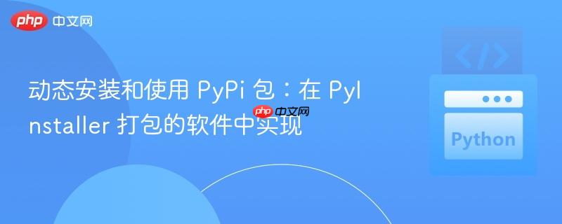 动态安装和使用 pypi 包：在 pyinstaller 打包的软件中实现