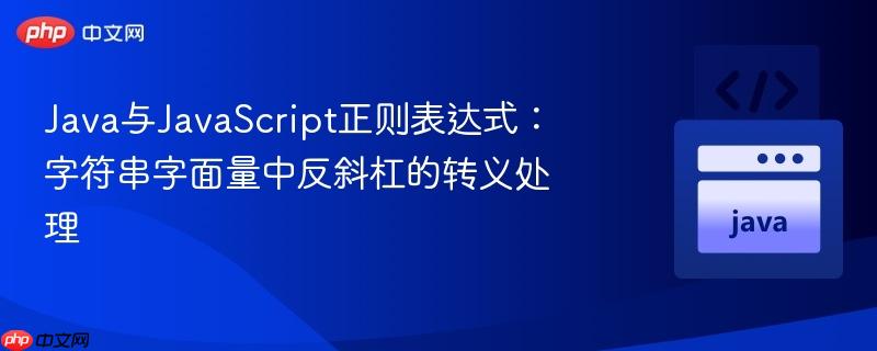 Java与JavaScript正则表达式:字符串字面量中反斜杠的转义处理