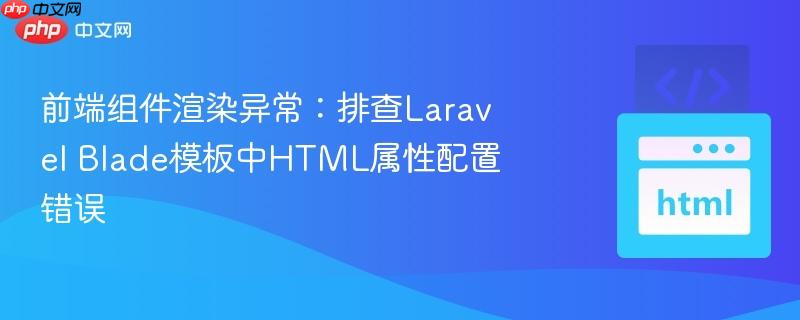 前端组件渲染异常：排查Laravel Blade模板中HTML属性配置错误
