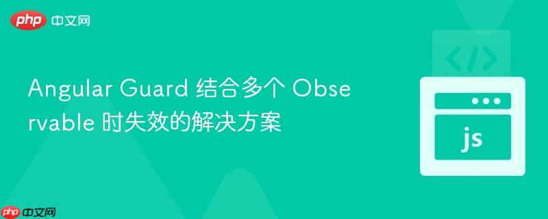 angular guard 结合多个 observable 时失效的解决方案