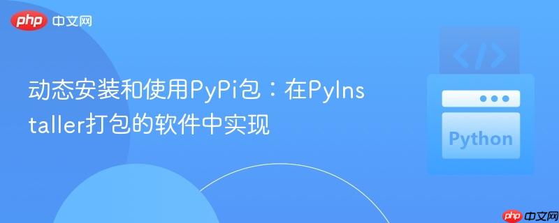 动态安装和使用pypi包：在pyinstaller打包的软件中实现