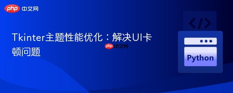 Tkinter主題性能優(yōu)化：解決UI卡頓問題