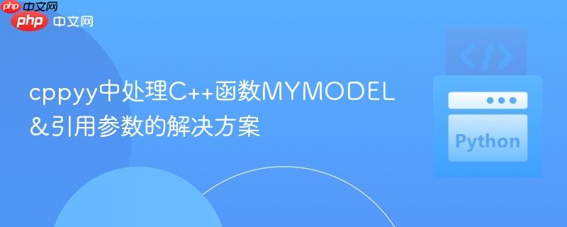 cppyy中处理C++函数MYMODEL&引用参数的解决方案