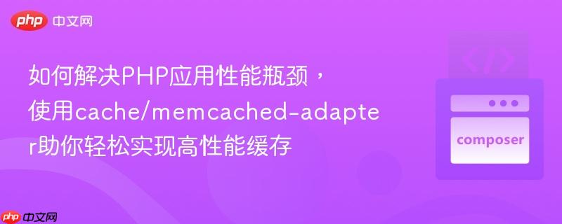 如何解决php应用性能瓶颈，使用cache/memcached-adapter助你轻松实现高性能缓存
