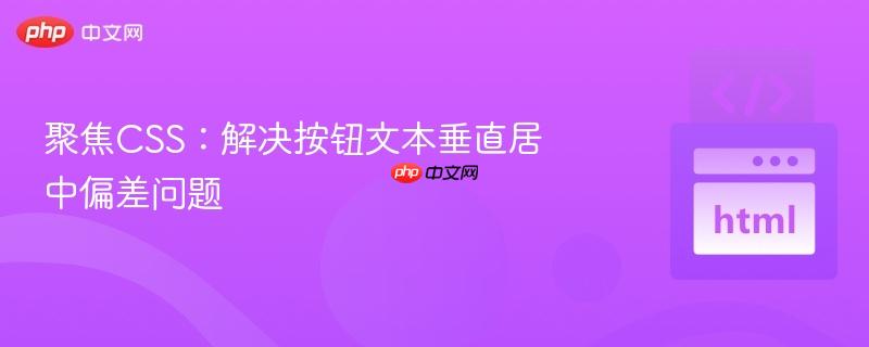 聚焦css：解决按钮文本垂直居中偏差问题