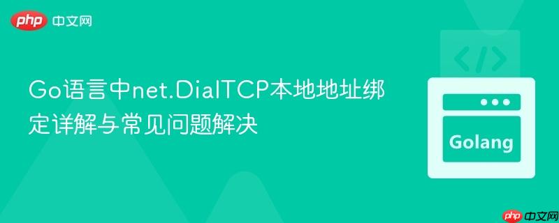 Go语言中net.DialTCP本地地址绑定详解与常见问题解决