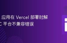 Next.js 应用在 Vercel 部署时解决 SWC 平台不兼容错误
