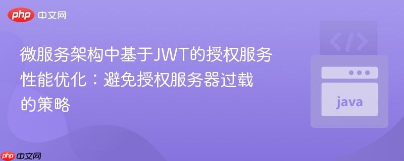 微服务架构中基于JWT的授权服务性能优化:避免授权服务器过载的策略