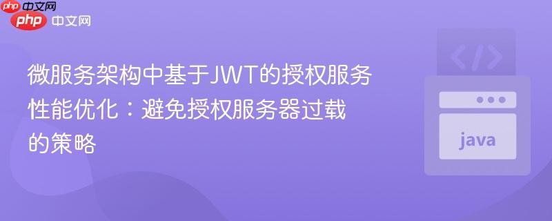 微服务架构中基于JWT的授权服务性能优化：避免授权服务器过载的策略
