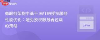 微服务架构中基于JWT的授权服务性能优化：避免授权服务器过载的策略