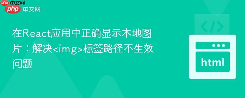 在React应用中正确显示本地图片:解决<img>标签路径不生效问题