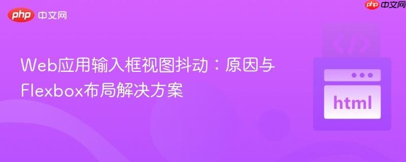 Web应用输入框视图抖动：原因与Flexbox布局解决方案