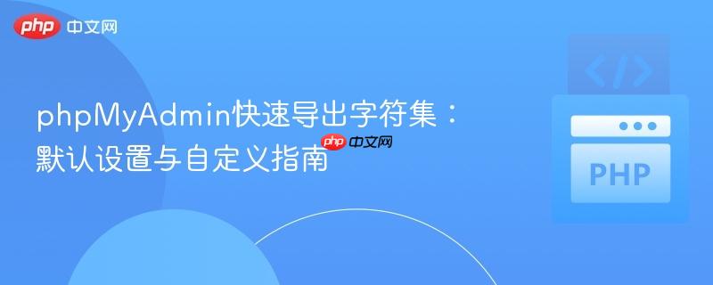 phpMyAdmin快速导出字符集：默认设置与自定义指南
