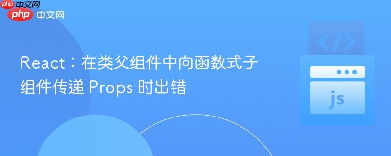 react：在类父组件中向函数式子组件传递 props 时出错