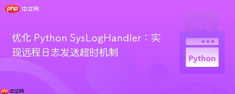 优化 Python SysLogHandler:实现远程日志发送超时机制