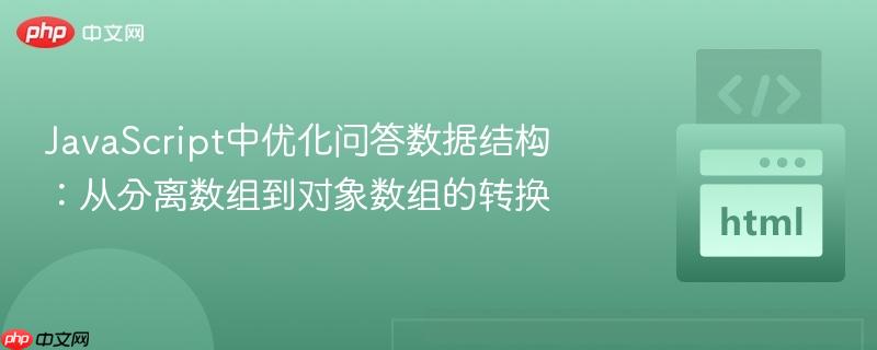 JavaScript中优化问答数据结构：从分离数组到对象数组的转换