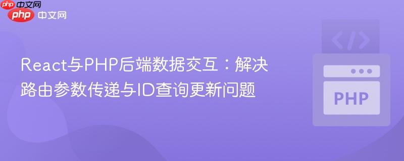 React与PHP后端数据交互:解决路由参数传递与ID查询更新问题
