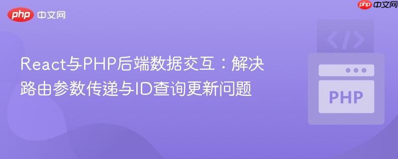 React与PHP后端数据交互:解决路由参数传递与ID查询更新问题