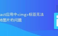 解决React应用中<img>标签无法显示本地图片的问题