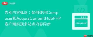 告别内容孤岛：如何使用Composer和AcquiaContentHubPHP客户端实现多站点内容同步
