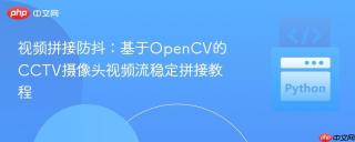 视频拼接防抖：基于OpenCV的CCTV摄像头视频流稳定拼接教程