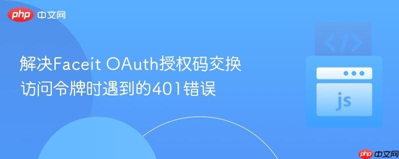 解决Faceit OAuth授权码交换访问令牌时遇到的401错误