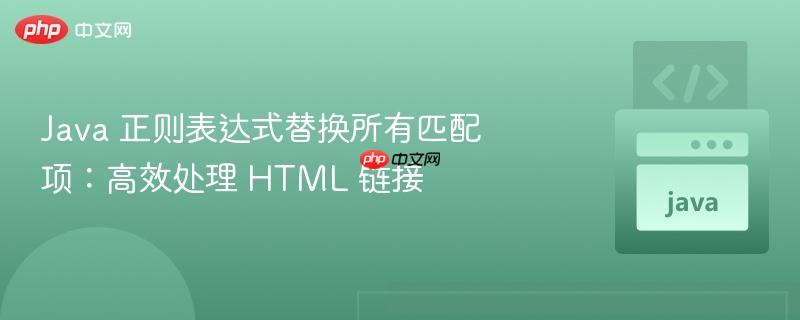 java 正则表达式替换所有匹配项:高效处理 html 链接