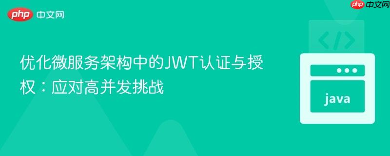 优化微服务架构中的JWT认证与授权：应对高并发挑战