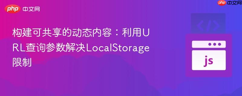 构建可共享的动态内容：利用URL查询参数解决LocalStorage限制