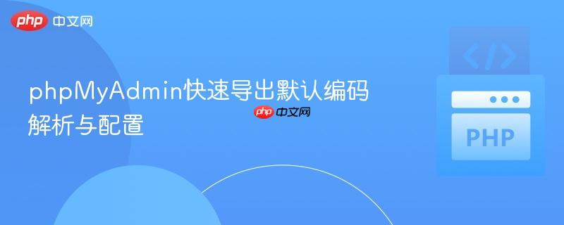 phpMyAdmin快速导出默认编码解析与配置