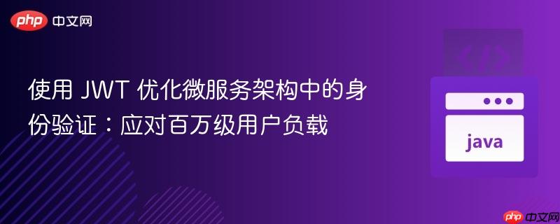 使用 jwt 优化微服务架构中的身份验证：应对百万级用户负载