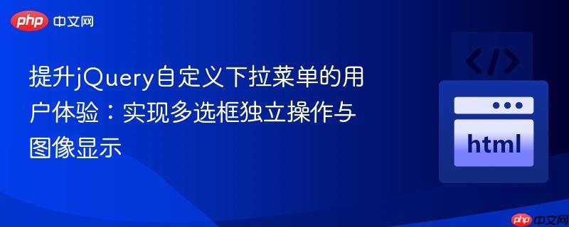 提升jQuery自定义下拉菜单的用户体验：实现多选框独立操作与图像显示
