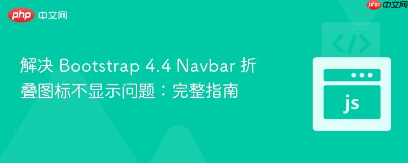 解决 bootstrap 4.4 navbar 折叠图标不显示问题:完整指南