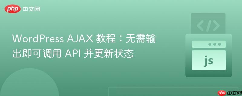 WordPress AJAX 教程：无需输出即可调用 API 并更新状态