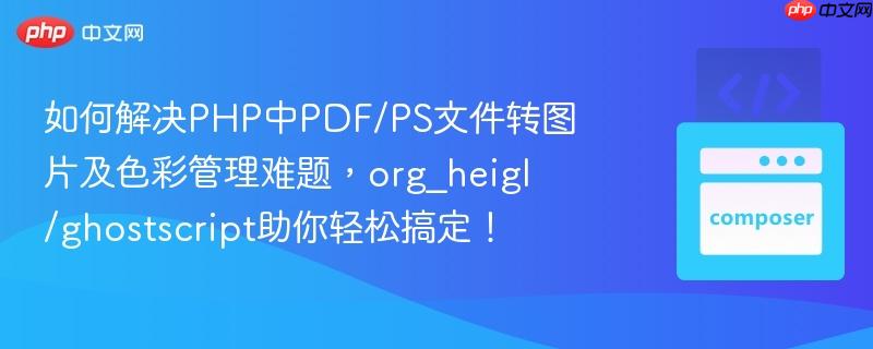 如何解决PHP中PDF/PS文件转图片及色彩管理难题,org_heigl/ghostscript助你轻松搞定!