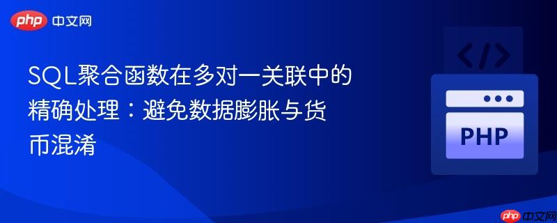 SQL聚合函数在多对一关联中的精确处理:避免数据膨胀与货币混淆