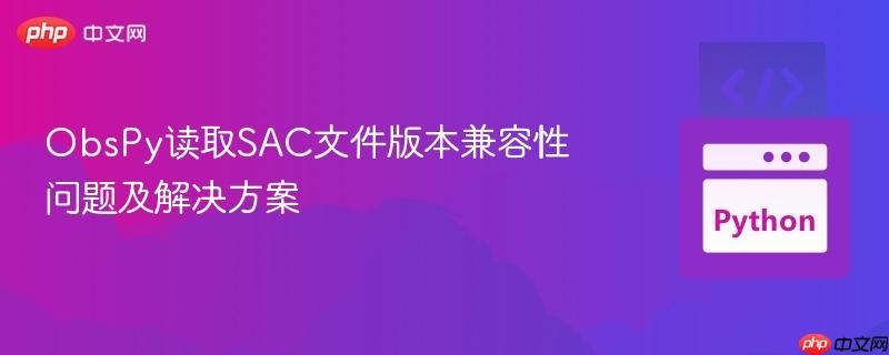 ObsPy读取SAC文件版本兼容性问题及解决方案