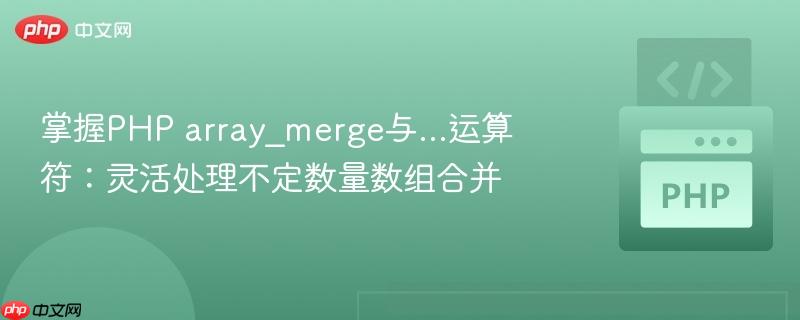 掌握php array_merge与...运算符:灵活处理不定数量数组合并