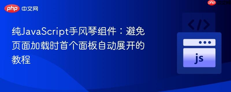 纯JavaScript手风琴组件：避免页面加载时首个面板自动展开的教程
