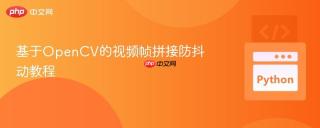 基于OpenCV的视频帧拼接防抖动教程